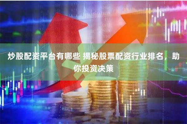 炒股配资平台有哪些 揭秘股票配资行业排名，助你投资决策