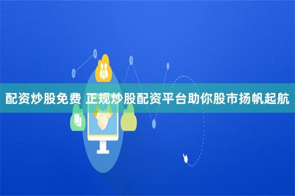 配资炒股免费 正规炒股配资平台助你股市扬帆起航