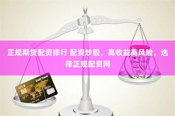 正规期货配资排行 配资炒股，高收益高风险，选择正规配资网