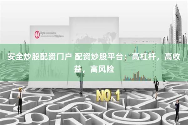 安全炒股配资门户 配资炒股平台：高杠杆，高收益，高风险