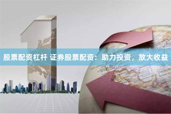 股票配资杠杆 证券股票配资：助力投资，放大收益