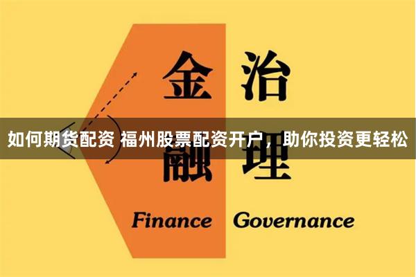 如何期货配资 福州股票配资开户,助你投资更轻松
